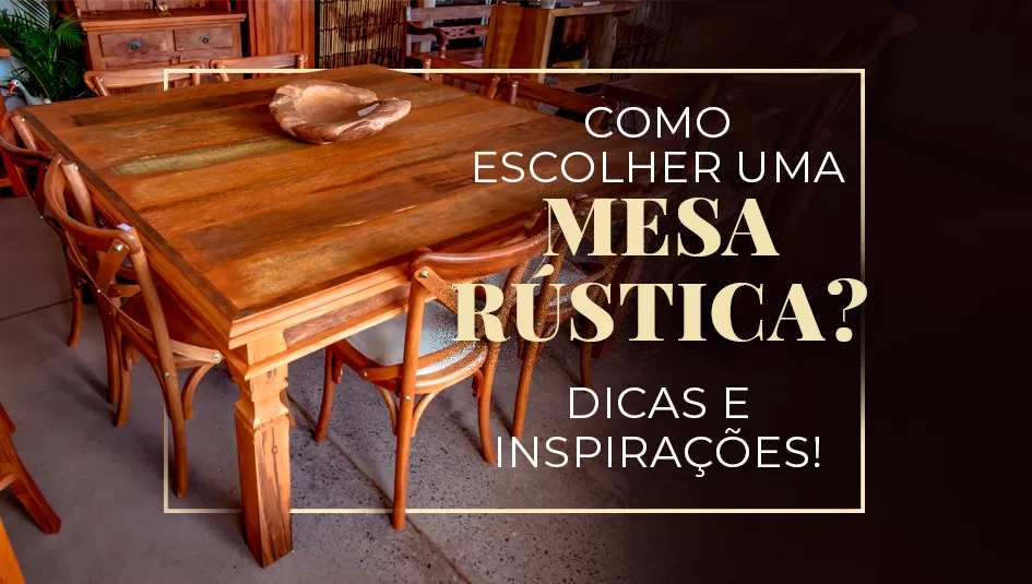 Descubra o que levar em conta na hora de escolher uma mesa de madeira rústica.