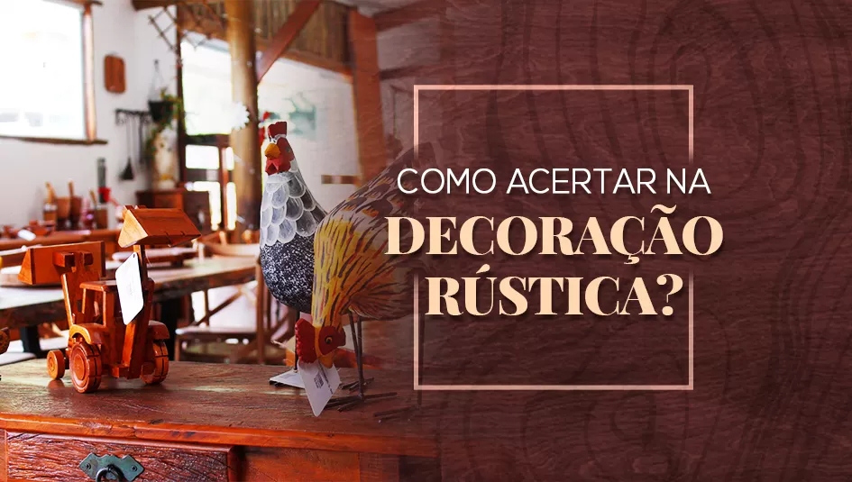 Descubra como acertar na decoração rústica.