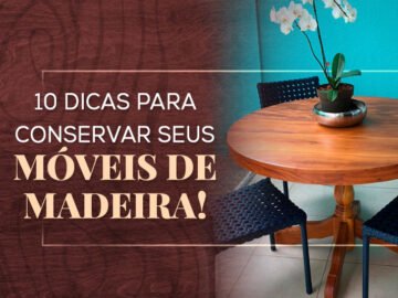 Como cuidar de móveis de madeira? 10 dicas práticas!